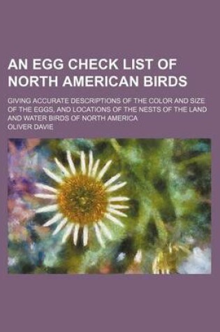 Cover of An Egg Check List of North American Birds; Giving Accurate Descriptions of the Color and Size of the Eggs, and Locations of the Nests of the Land and Water Birds of North America