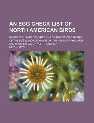 Book cover for An Egg Check List of North American Birds; Giving Accurate Descriptions of the Color and Size of the Eggs, and Locations of the Nests of the Land and Water Birds of North America