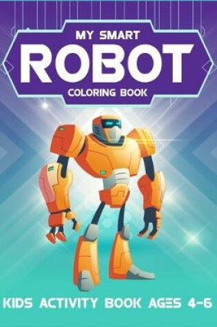 Cover of My Smart Robot Coloring Book Kids Activity Book Ages 4-6