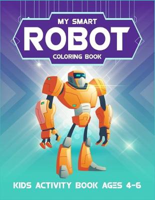 Cover of My Smart Robot Coloring Book Kids Activity Book Ages 4-6