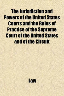 Book cover for The Jurisdiction and Powers of the United States Courts and the Rules of Practice of the Supreme Court of the United States and of the Circuit