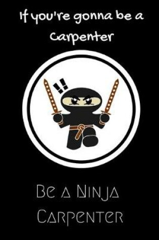 Cover of If you're going to be a Carpenter be a Ninja Carpenter