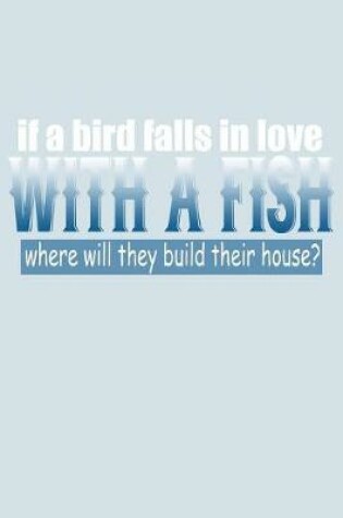 Cover of If A Bird Falls In Love With A Fish Where Will They Build Their House