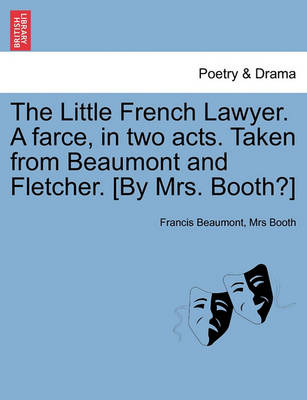 Book cover for The Little French Lawyer. a Farce, in Two Acts. Taken from Beaumont and Fletcher. [By Mrs. Booth?]