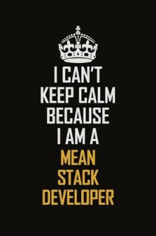 Cover of I Can't Keep Calm Because I Am A Mean Stack Developer