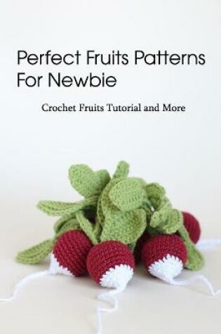 Cover of Perfect Fruits Patterns For Newbie