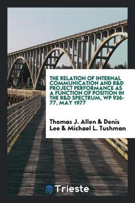 Book cover for The Relation of Internal Communication and R&d Project Performance as a Function of Position in the R&d Spectrum, Wp 936-77, May 1977