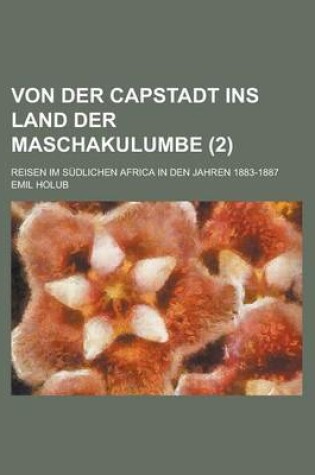 Cover of Von Der Capstadt Ins Land Der Maschakulumbe (2); Reisen Im Sudlichen Africa in Den Jahren 1883-1887