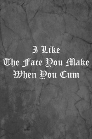 Cover of I Like The Face You Make When You Cum