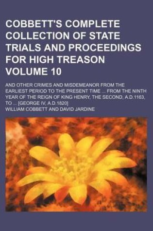 Cover of Cobbett's Complete Collection of State Trials and Proceedings for High Treason Volume 10; And Other Crimes and Misdemeanor from the Earliest Period to the Present Time from the Ninth Year of the Reign of King Henry, the Second, A.D.1163, to [George IV,