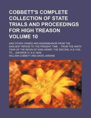 Book cover for Cobbett's Complete Collection of State Trials and Proceedings for High Treason Volume 10; And Other Crimes and Misdemeanor from the Earliest Period to the Present Time from the Ninth Year of the Reign of King Henry, the Second, A.D.1163, to [George IV,