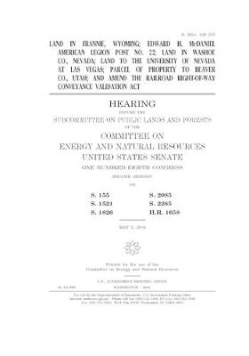 Book cover for Land in Frannie, Wyoming, Edward H. McDaniel American Legion Post No. 22, land in Washoe Co., Nevada, land to the University of Nevada at Las Vegas, parcel of property to Beaver Co., Utah, and amend the Railroad Right-of-Way Conveyance Validation Act