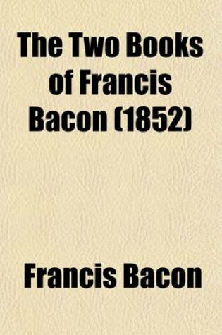 Cover of The Two Books of Francis Bacon; Of the Proficience and Advancement of Learning [Ed. by T. Markby].