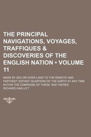 Cover of The Principal Navigations, Voyages, Traffiques & Discoveries of the English Nation (Volume 11); Made by Sea or Over-Land to the Remote and Farthest Distant Quarters of the Earth at Any Time Within the Compasse of These 1600 Yeeres