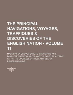 Book cover for The Principal Navigations, Voyages, Traffiques & Discoveries of the English Nation (Volume 11); Made by Sea or Over-Land to the Remote and Farthest Distant Quarters of the Earth at Any Time Within the Compasse of These 1600 Yeeres