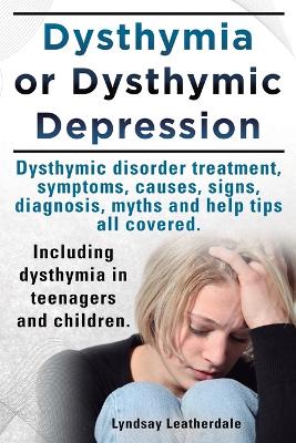 Book cover for Dysthymia or Dysthymic Depression. Dysthymic Disorder or Dysthymia Treatment, Symptoms, Causes, Signs, Myths and Help Tips All Covered. Including Dysthymia in Teenagers and Children.