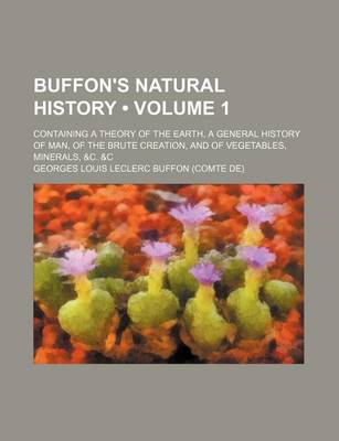 Book cover for Buffon's Natural History (Volume 1); Containing a Theory of the Earth, a General History of Man, of the Brute Creation, and of Vegetables, Minerals, &C. &C