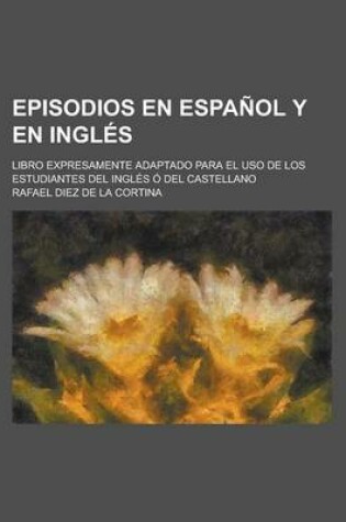 Cover of Episodios En Espanol y En Ingles; Libro Expresamente Adaptado Para El USO de Los Estudiantes del Ingles O del Castellano