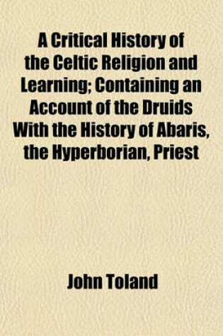 Cover of A Critical History of the Celtic Religion and Learning; Containing an Account of the Druids with the History of Abaris, the Hyperborian, Priest