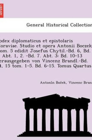 Cover of Codex Diplomaticus Et Epistolaris Moraviae. Studio Et Opera Antonii Boczek. (Tom. 5 Edidit Josefus Chytil.-Bd. 6, Bd. 7. Abt. 1, 2. -Bd. 7. Abt. 3