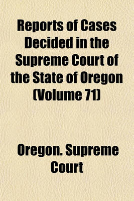 Book cover for Reports of Cases Decided in the Supreme Court of the State of Oregon (Volume 71)