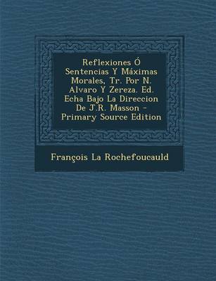 Book cover for Reflexiones O Sentencias y Maximas Morales, Tr. Por N. Alvaro y Zereza. Ed. Echa Bajo La Direccion de J.R. Masson - Primary Source Edition