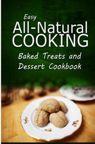 Cover of Easy All-Natural Cooking - Baked Treats and Dessert Cookbook