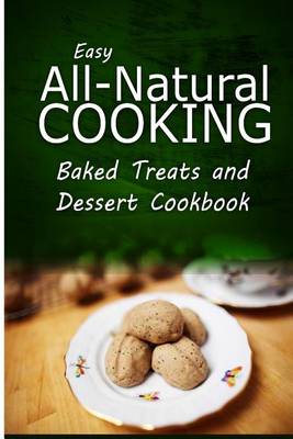 Book cover for Easy All-Natural Cooking - Baked Treats and Dessert Cookbook