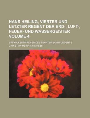 Book cover for Hans Heiling, Vierter Und Letzter Regent Der Erd-, Luft-, Feuer- Und Wassergeister Volume 4; Ein Volksmahrchen Des Zehnten Jahrhunderts