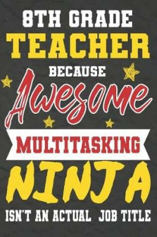 Cover of 8th Grade Teacher Because Awesome Multitasking Ninja Isn't An Actual Job Title