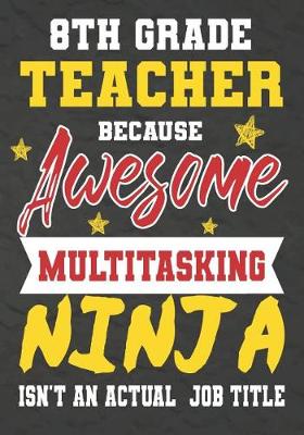 Book cover for 8th Grade Teacher Because Awesome Multitasking Ninja Isn't An Actual Job Title