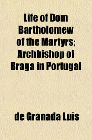 Cover of Life of Dom Bartholomew of the Martyrs; Archbishop of Braga in Portugal