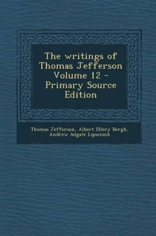Cover of The Writings of Thomas Jefferson Volume 12 - Primary Source Edition