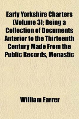 Cover of Early Yorkshire Charters (Volume 3); Being a Collection of Documents Anterior to the Thirteenth Century Made from the Public Records, Monastic