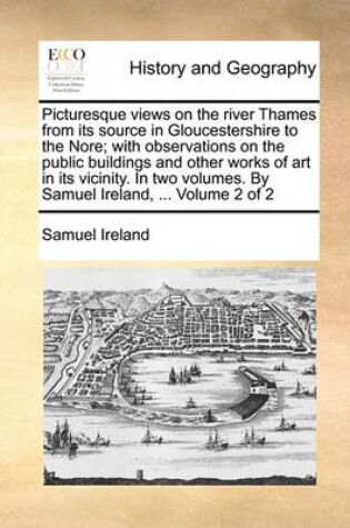 Cover of Picturesque Views on the River Thames from Its Source in Gloucestershire to the Nore; With Observations on the Public Buildings and Other Works of Art in Its Vicinity. in Two Volumes. by Samuel Ireland, ... Volume 2 of 2