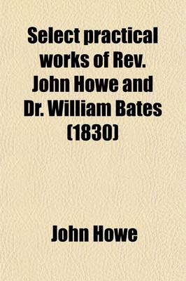 Book cover for Select Practical Works of REV. John Howe, and Dr. William Bates; Collected and Arranged, with Biographical Sketches