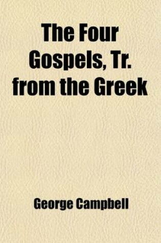 Cover of The Four Gospels, Tr. from the Greek (Volume 1); With Preliminary Dissertations, and Notes Critical and Explanatory