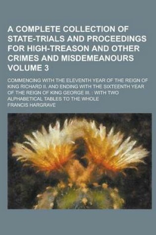 Cover of A Complete Collection of State-Trials and Proceedings for High-Treason and Other Crimes and Misdemeanours; Commencing with the Eleventh Year of the Reign of King Richard II. and Ending with the Sixteenth Year of the Reign of King Volume 3