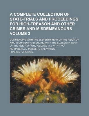 Book cover for A Complete Collection of State-Trials and Proceedings for High-Treason and Other Crimes and Misdemeanours; Commencing with the Eleventh Year of the Reign of King Richard II. and Ending with the Sixteenth Year of the Reign of King Volume 3