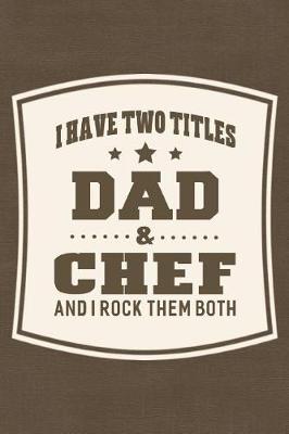 Book cover for I Have Two Titles Dad & Chef And I Rock Them Both