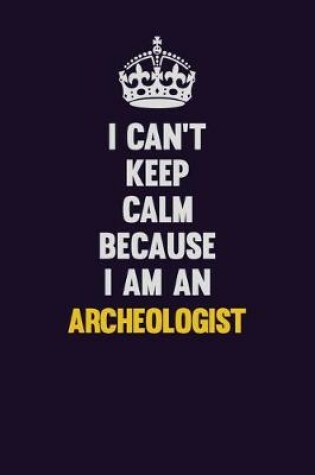 Cover of I can't Keep Calm Because I Am An Archeologist