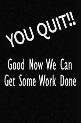 Book cover for You Quit!! Good Now We Can Get Some Work Done