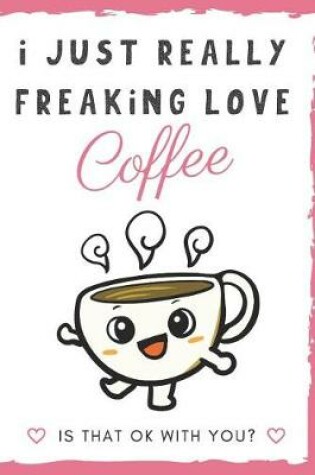 Cover of I Just Really Freaking Love Coffee. Is That OK With You?