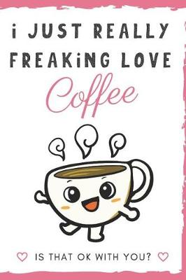 Book cover for I Just Really Freaking Love Coffee. Is That OK With You?