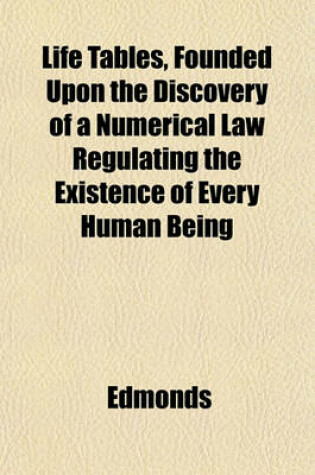 Cover of Life Tables, Founded Upon the Discovery of a Numerical Law Regulating the Existence of Every Human Being