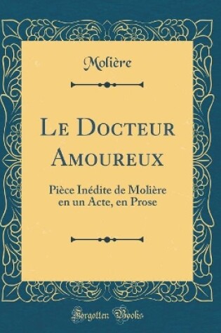 Cover of Le Docteur Amoureux: Pièce Inédite de Molière en un Acte, en Prose (Classic Reprint)