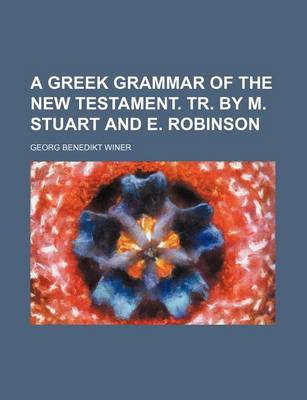 Book cover for A Greek Grammar of the New Testament. Tr. by M. Stuart and E. Robinson