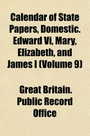 Cover of Calendar of State Papers, Domestic. Edward VI, Mary, Elizabeth, and James I (Volume 9)