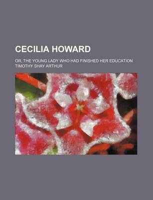 Book cover for Cecilia Howard; Or, the Young Lady Who Had Finished Her Education