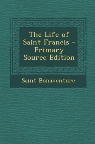 Cover of The Life of Saint Francis - Primary Source Edition